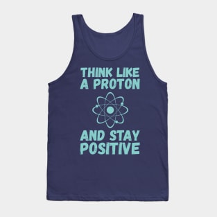 Think Like A Proton And Stay Positive Tank Top